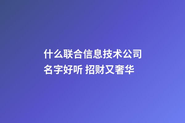 什么联合信息技术公司名字好听 招财又奢华-第1张-公司起名-玄机派